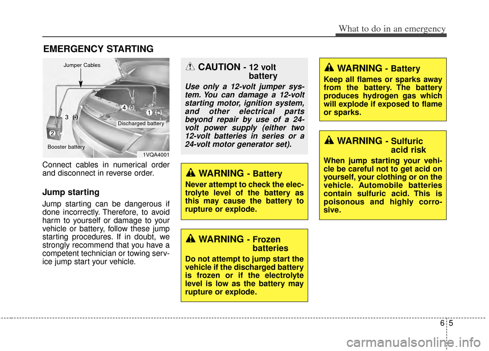 KIA Cerato 2014 2.G Owners Guide 65
What to do in an emergency
EMERGENCY STARTING
Connect cables in numerical order
and disconnect in reverse order.
Jump starting  
Jump starting can be dangerous if
done incorrectly. Therefore, to av