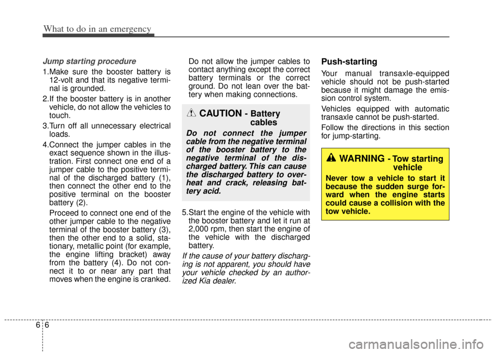 KIA Cerato 2014 2.G Service Manual What to do in an emergency
66
WARNING - Tow  startingvehicle
Never tow a vehicle to start it
because the sudden surge for-
ward when the engine starts
could cause a collision with the
tow vehicle.
Jum