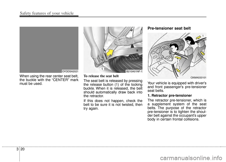 KIA Cerato 2014 2.G Owners Manual Safety features of your vehicle
20
3
When using the rear center seat belt,
the buckle with the “CENTER” mark
must be used. To release the seat belt 
The seat belt is released by pressing
the relea