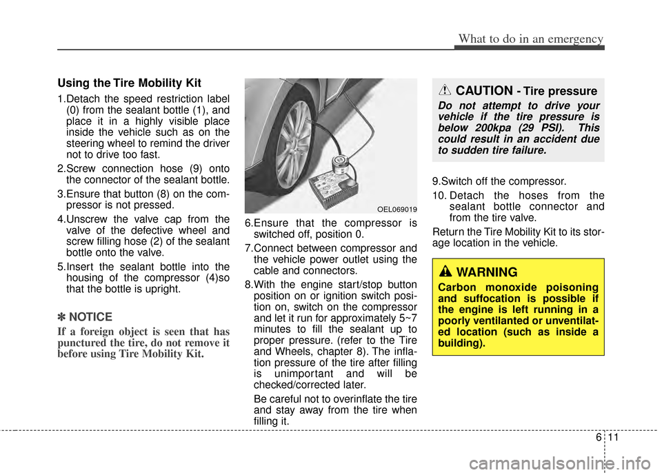 KIA Cerato 2014 2.G Owners Guide 611
What to do in an emergency
Using the Tire Mobility Kit
1.Detach the speed restriction label(0) from the sealant bottle (1), and
place it in a highly visible place
inside the vehicle such as on the