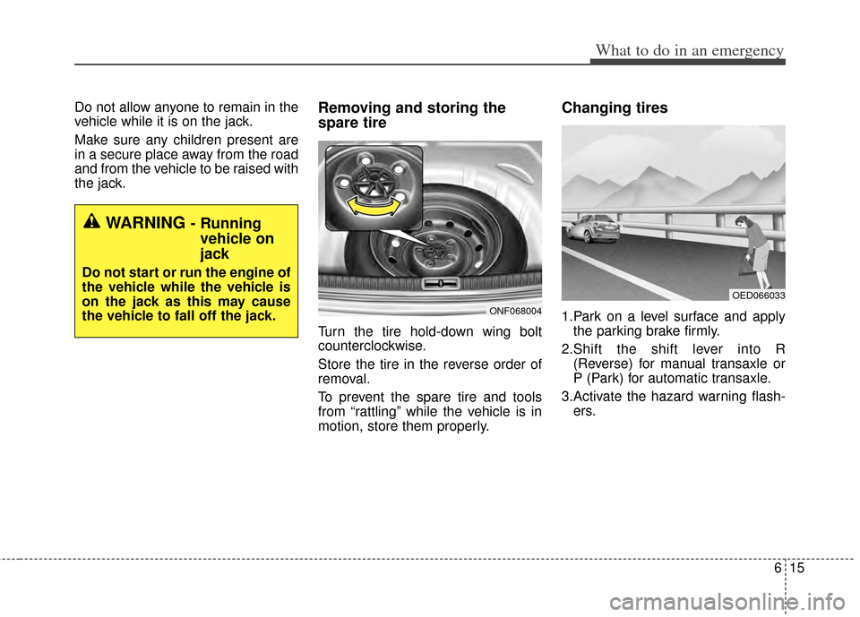 KIA Cerato 2014 2.G Owners Manual 615
What to do in an emergency
Do not allow anyone to remain in the
vehicle while it is on the jack.
Make sure any children present are
in a secure place away from the road
and from the vehicle to be 