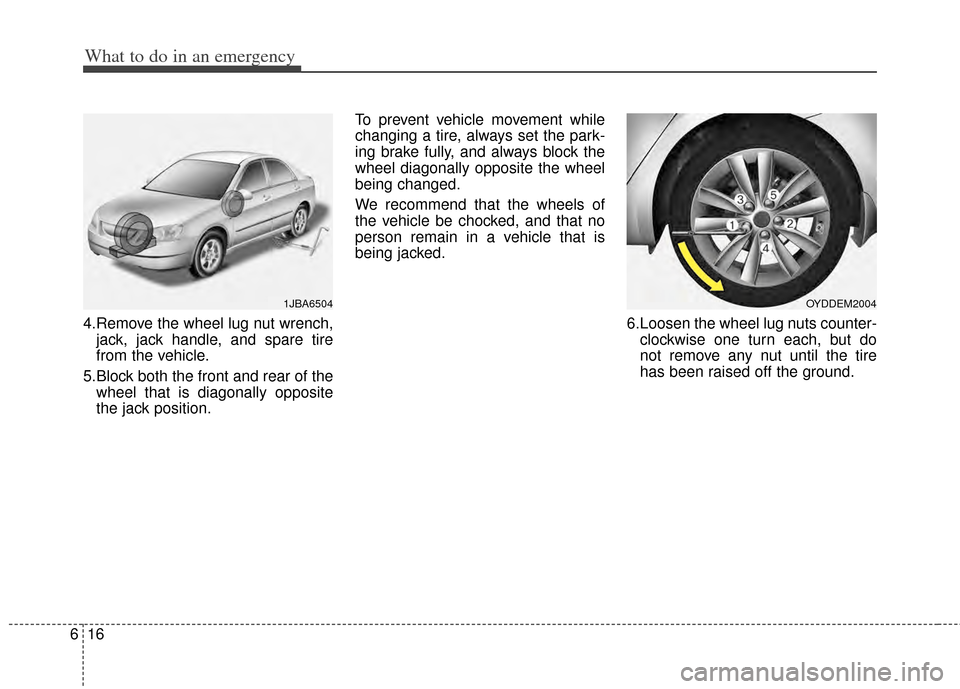 KIA Cerato 2014 2.G Owners Manual What to do in an emergency
16
6
4.Remove the wheel lug nut wrench,
jack, jack handle, and spare tire
from the vehicle.
5.Block both the front and rear of the wheel that is diagonally opposite
the jack