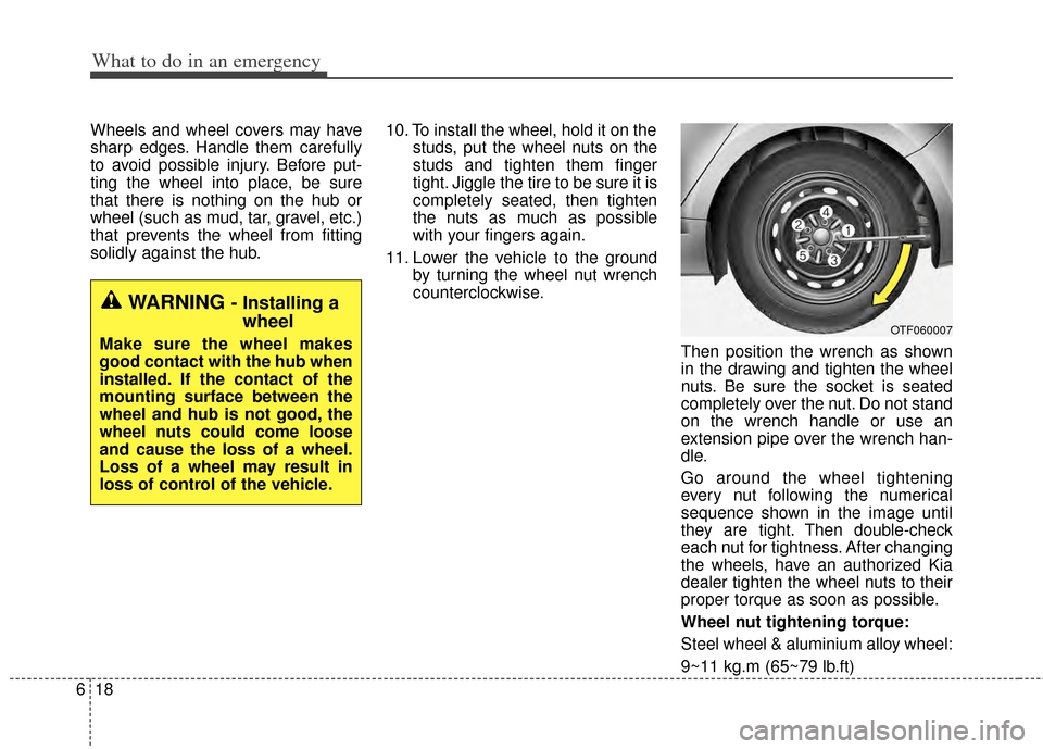 KIA Cerato 2014 2.G Owners Manual What to do in an emergency
18
6
Wheels and wheel covers may have
sharp edges. Handle them carefully
to avoid possible injury. Before put-
ting the wheel into place, be sure
that there is nothing on th