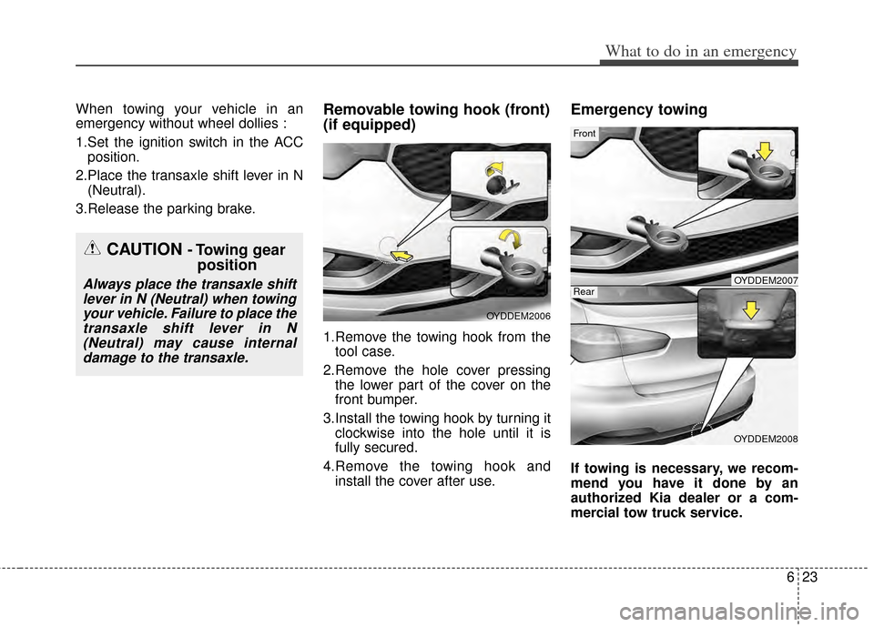 KIA Cerato 2014 2.G Owners Manual 623
What to do in an emergency
When towing your vehicle in an
emergency without wheel dollies :
1.Set the ignition switch in the ACCposition.
2.Place the transaxle shift lever in N (Neutral).
3.Releas