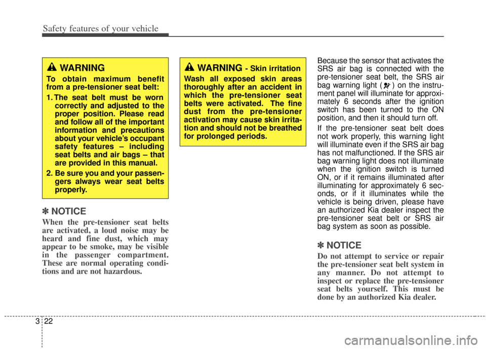 KIA Cerato 2014 2.G Owners Manual Safety features of your vehicle
22
3
✽
✽
NOTICE
When the pre-tensioner seat belts
are activated, a loud noise may be
heard and fine dust, which may
appear to be smoke, may be visible
in the passen