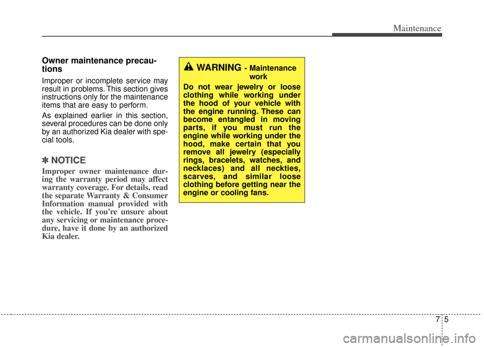 KIA Cerato 2014 2.G Owners Manual 75
Maintenance
Owner maintenance precau-
tions
Improper or incomplete service may
result in problems. This section gives
instructions only for the maintenance
items that are easy to perform.
As expl KIA Cerato 2014 2.G Owners Manual 75
Maintenance
Owner maintenance precau-
tions
Improper or incomplete service may
result in problems. This section gives
instructions only for the maintenance
items that are easy to perform.
As expl