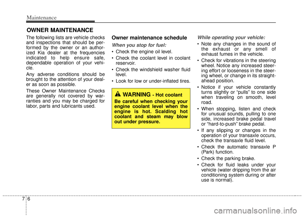 KIA Forte 2014 2.G Owners Manual Maintenance
67
OWNER MAINTENANCE 
The following lists are vehicle checks
and inspections that should be per-
formed by the owner or an author-
ized Kia dealer at the frequencies
indicated to help ensu