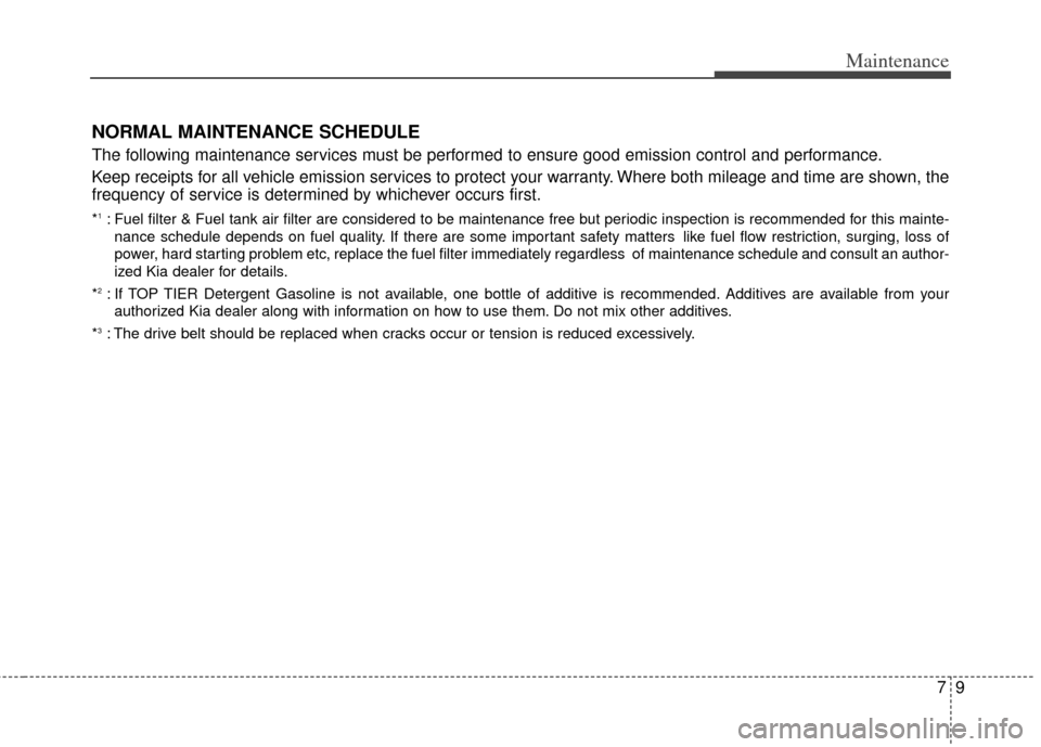 KIA Cerato 2014 2.G Owners Manual 79
Maintenance
NORMAL MAINTENANCE SCHEDULE
The following maintenance services must be performed to ensure good emission control and performance.
Keep receipts for all vehicle emission services to prot