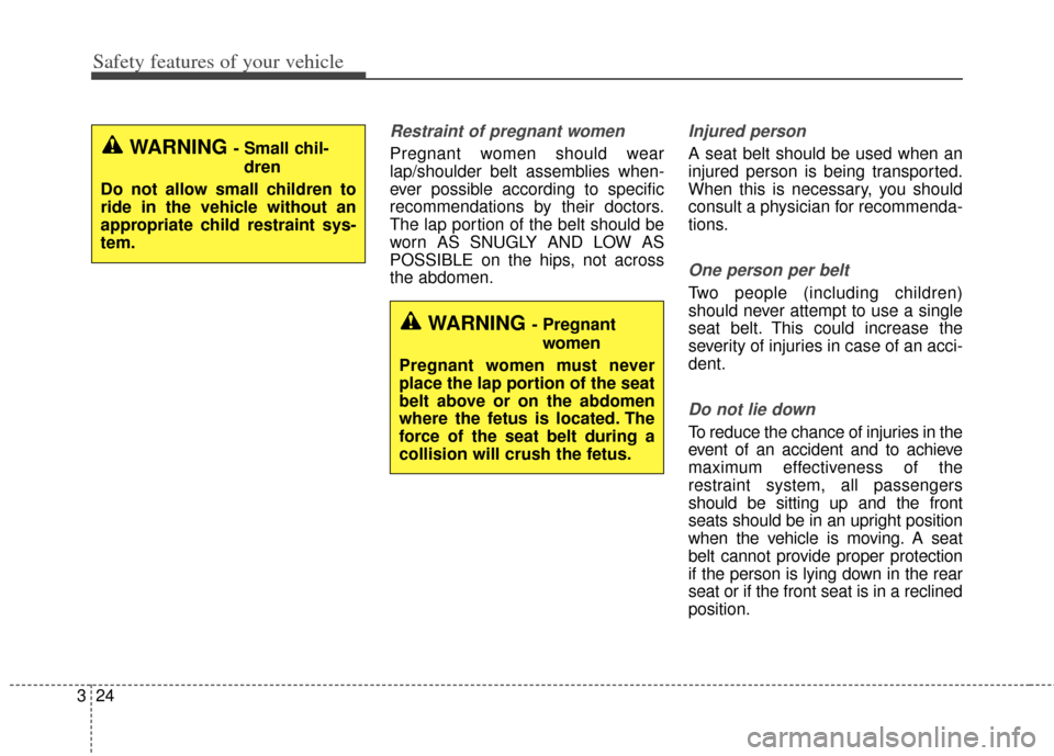 KIA Cerato 2014 2.G Owners Manual Safety features of your vehicle
24
3
Restraint of pregnant women  
Pregnant women should wear
lap/shoulder belt assemblies when-
ever possible according to specific
recommendations by their doctors.
T