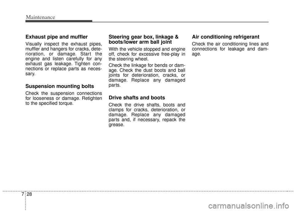 KIA Cerato 2014 2.G Owners Guide Maintenance
28
7
Exhaust pipe and muffler
Visually inspect the exhaust pipes,
muffler and hangers for cracks, dete-
rioration, or damage. Start the
engine and listen carefully for any
exhaust gas leak