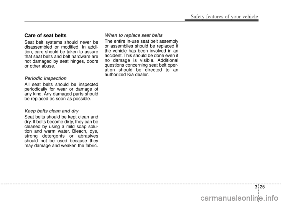 KIA Cerato 2014 2.G Owners Guide 325
Safety features of your vehicle
Care of seat belts
Seat belt systems should never be
disassembled or modified. In addi-
tion, care should be taken to assure
that seat belts and belt hardware are
n KIA Cerato 2014 2.G Owners Guide 325
Safety features of your vehicle
Care of seat belts
Seat belt systems should never be
disassembled or modified. In addi-
tion, care should be taken to assure
that seat belts and belt hardware are
n