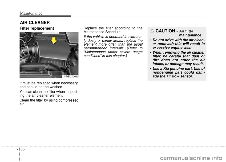 KIA Forte 2014 2.G Owners Guide Maintenance
36
7
AIR CLEANER 
Filter replacement  
It must be replaced when necessary,
and should not be washed.
You can clean the filter when inspect-
ing the air cleaner element.
Clean the filter by