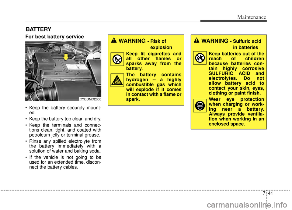 KIA Cerato 2014 2.G Owners Manual 741
Maintenance
BATTERY
For best battery service
 Keep the battery securely mount-ed.
 Keep the battery top clean and dry.
 Keep the terminals and connec- tions clean, tight, and coated with
petroleum