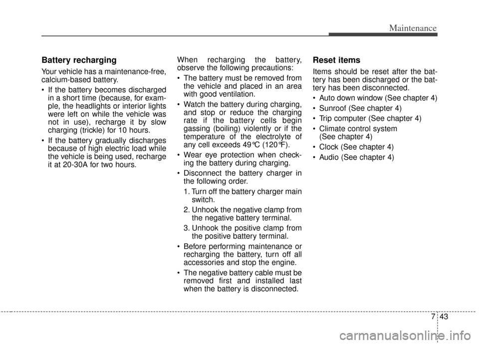 KIA Cerato 2014 2.G User Guide 743
Maintenance
Battery recharging  
Your vehicle has a maintenance-free,
calcium-based battery.
 If the battery becomes dischargedin a short time (because, for exam-
ple, the headlights or interior l