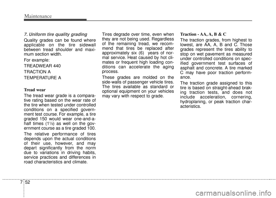KIA Cerato 2014 2.G Owners Manual Maintenance
52
7
7. Uniform tire quality grading 
Quality grades can be found where
applicable on the tire sidewall
between tread shoulder and maxi-
mum section width.
For example:
TREADWEAR 440      