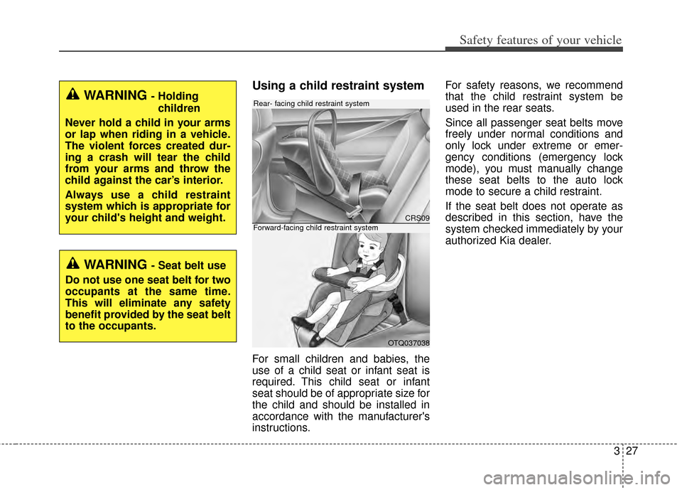 KIA Cerato 2014 2.G Service Manual 327
Safety features of your vehicle
Using a child restraint system
For small children and babies, the
use of a child seat or infant seat is
required. This child seat or infant
seat should be of approp