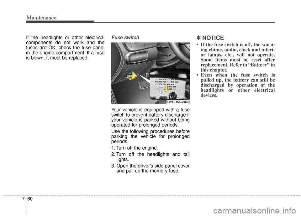 KIA Cerato 2014 2.G User Guide Maintenance
60
7
If the headlights or other electrical
components do not work and the
fuses are OK, check the fuse panel
in the engine compartment. If a fuse
is blown, it must be replaced.Fuse switch
