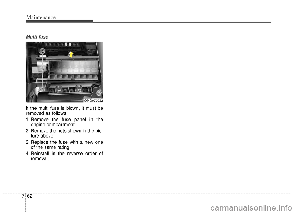 KIA Cerato 2014 2.G Owners Manual Maintenance
62
7
Multi fuse
If the multi fuse is blown, it must be
removed as follows:
1. Remove the fuse panel in the
engine compartment.
2. Remove the nuts shown in the pic- ture above.
3. Replace t