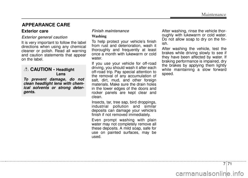 KIA Cerato 2014 2.G Owners Manual 771
Maintenance
APPEARANCE CARE
Exterior care
Exterior general caution 
It is very important to follow the label
directions when using any chemical
cleaner or polish. Read all warning
and caution stat