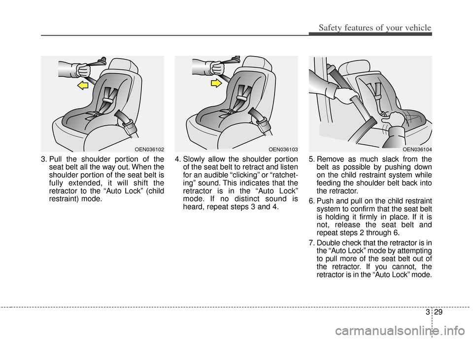 KIA Cerato 2014 2.G Service Manual 329
Safety features of your vehicle
3. Pull the shoulder portion of theseat belt all the way out. When the
shoulder portion of the seat belt is
fully extended, it will shift the
retractor to the “Au