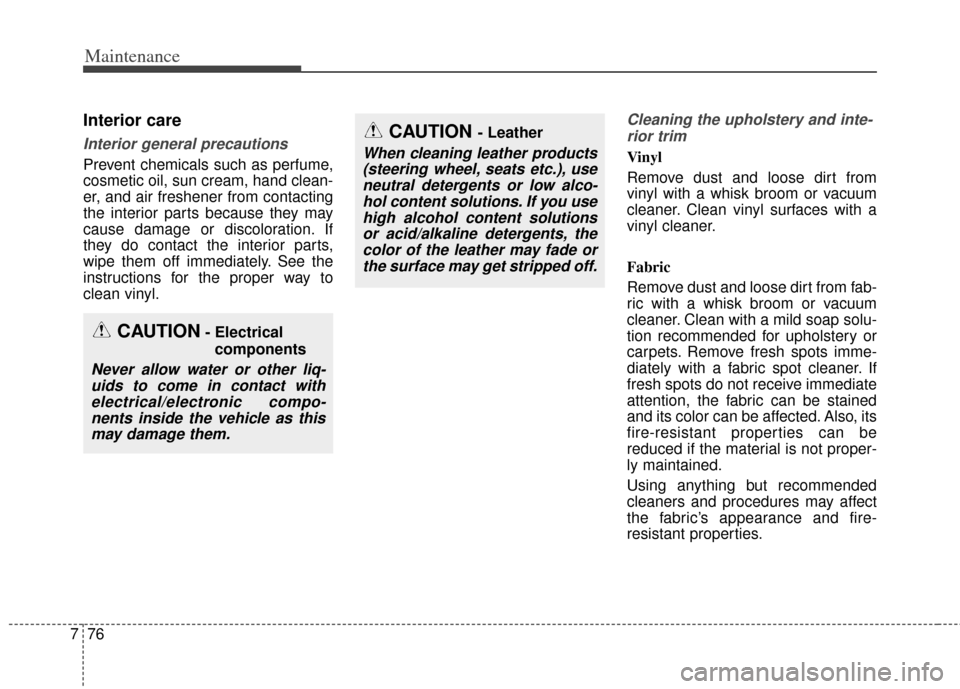KIA Forte 2014 2.G Owners Manual Maintenance
76
7
Interior care
Interior general precautions 
Prevent chemicals such as perfume,
cosmetic oil, sun cream, hand clean-
er, and air freshener from contacting
the interior parts because th