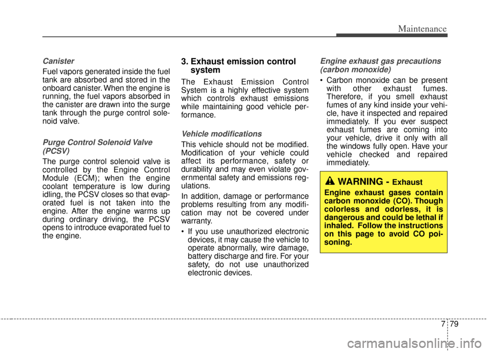 KIA Cerato 2014 2.G Owners Manual 779
Maintenance
Canister
Fuel vapors generated inside the fuel
tank are absorbed and stored in the
onboard canister. When the engine is
running, the fuel vapors absorbed in
the canister are drawn into KIA Cerato 2014 2.G Owners Manual 779
Maintenance
Canister
Fuel vapors generated inside the fuel
tank are absorbed and stored in the
onboard canister. When the engine is
running, the fuel vapors absorbed in
the canister are drawn into