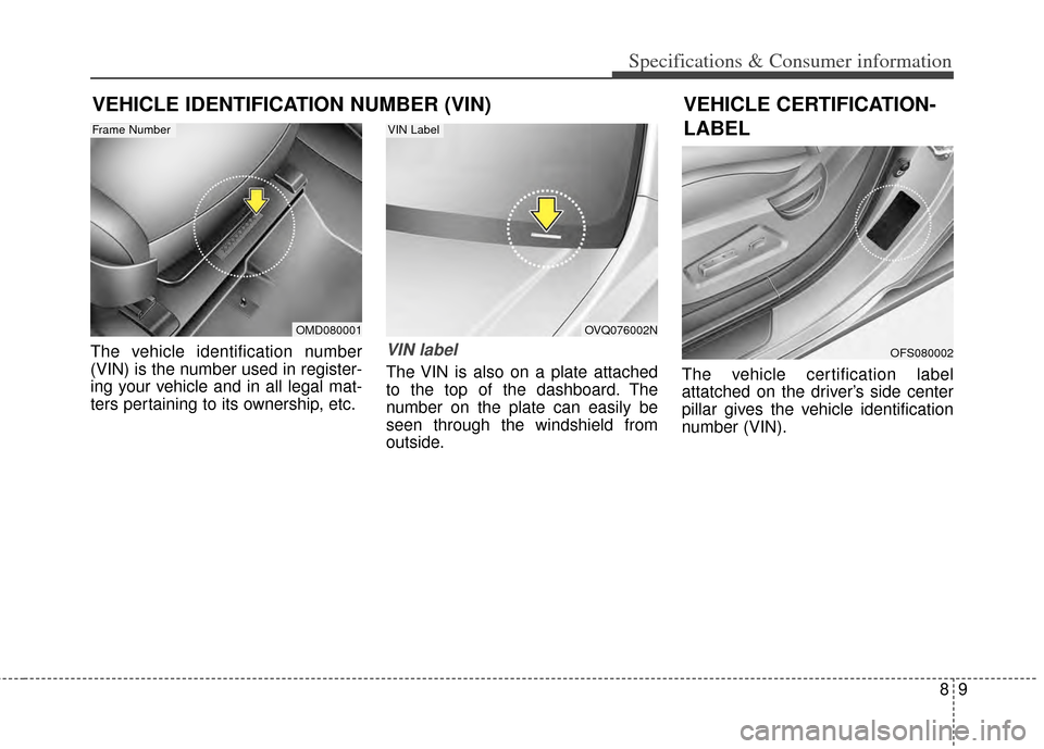 KIA Cerato 2014 2.G Owners Manual 89
Specifications & Consumer information
VEHICLE IDENTIFICATION NUMBER (VIN)
The vehicle identification number
(VIN) is the number used in register-
ing your vehicle and in all legal mat-
ters pertain