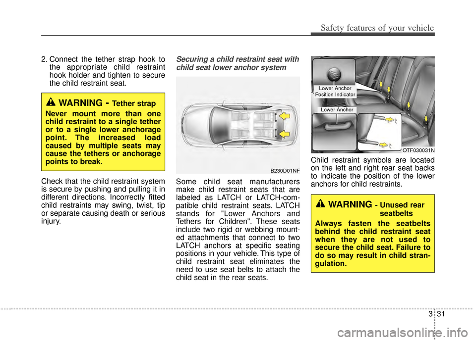 KIA Cerato 2014 2.G Service Manual 331
Safety features of your vehicle
2. Connect the tether strap hook tothe appropriate child restraint
hook holder and tighten to secure
the child restraint seat.
Check that the child restraint system