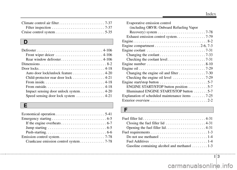 KIA Cerato 2014 2.G Owners Manual I3
Index
Climate control air filter . . . . . . . . . . . . . . . . . . . . . . . . 7-37Filter inspection . . . . . . . . . . . . . . . . . . . . . . . . . . . . 7-37
Cruise control system . . . . . .