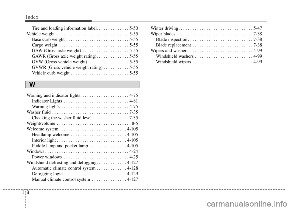 KIA Cerato 2014 2.G Owners Manual Index
8I
Tire and loading information label. . . . . . . . . . . . . . 5-50
Vehicle weight . . . . . . . . . . . . . . . . . . . . . . . . . . . . . . . 5-55 Base curb weight . . . . . . . . . . . . .