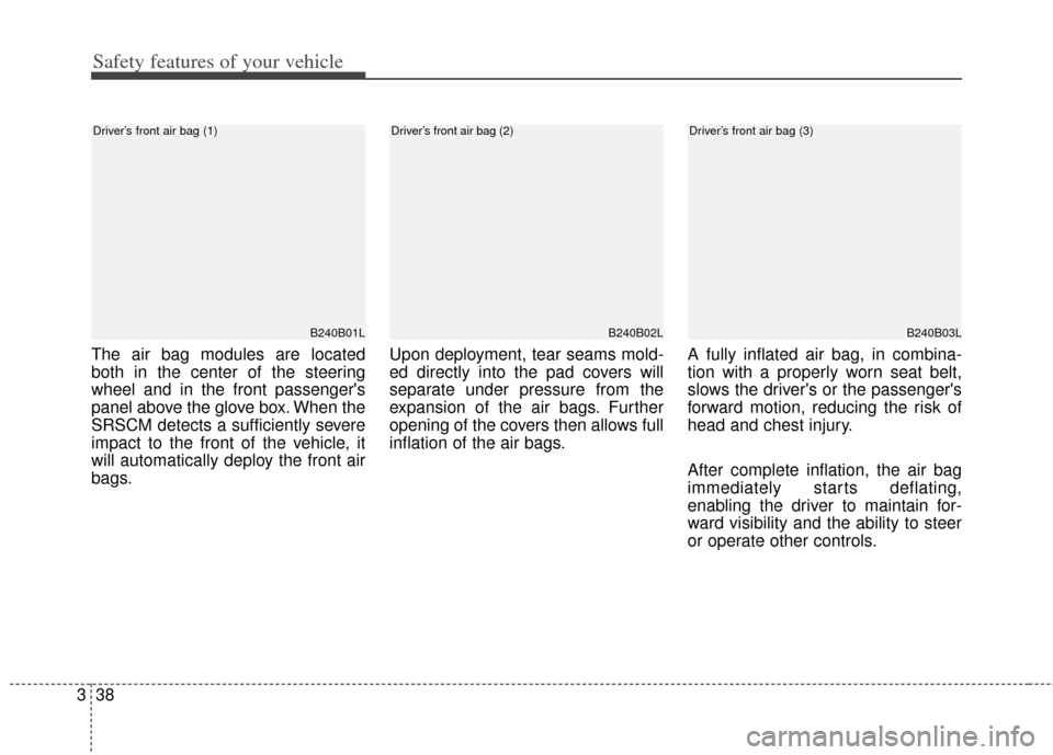 KIA Cerato 2014 2.G Owners Manual Safety features of your vehicle
38
3
The air bag modules are located
both in the center of the steering
wheel and in the front passengers
panel above the glove box. When the
SRSCM detects a sufficien