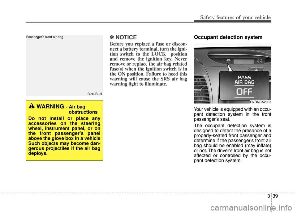 KIA Forte 2014 2.G Owners Manual 339
Safety features of your vehicle
✽
✽NOTICE
Before you replace a fuse or discon-
nect a battery terminal, turn the igni-
tion switch to the LOCK  position
and remove the ignition key. Never
remo