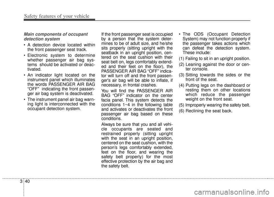 KIA Cerato 2014 2.G Workshop Manual Safety features of your vehicle
40
3
Main components of occupant
detection system
A detection device located within the front passenger seat track.
Electronic system to determine whether passenger a KIA Cerato 2014 2.G Workshop Manual Safety features of your vehicle
40
3
Main components of occupant
detection system
A detection device located within the front passenger seat track.
Electronic system to determine whether passenger a