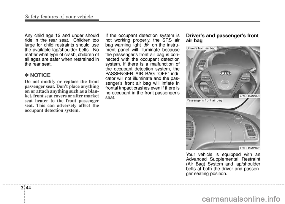 KIA Cerato 2014 2.G Owners Manual Safety features of your vehicle
44
3
Any child age 12 and under should
ride in the rear seat. Children too
large for child restraints should use
the available lap/shoulder belts. No
matter what type o