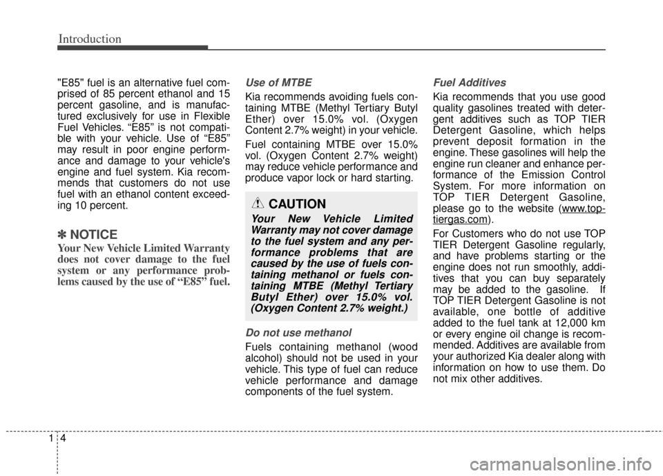 KIA Cerato 2014 2.G Owners Manual Introduction
41
"E85" fuel is an alternative fuel com-
prised of 85 percent ethanol and 15
percent gasoline, and is manufac-
tured exclusively for use in Flexible
Fuel Vehicles. “E85” is not compa KIA Cerato 2014 2.G Owners Manual Introduction
41
"E85" fuel is an alternative fuel com-
prised of 85 percent ethanol and 15
percent gasoline, and is manufac-
tured exclusively for use in Flexible
Fuel Vehicles. “E85” is not compa