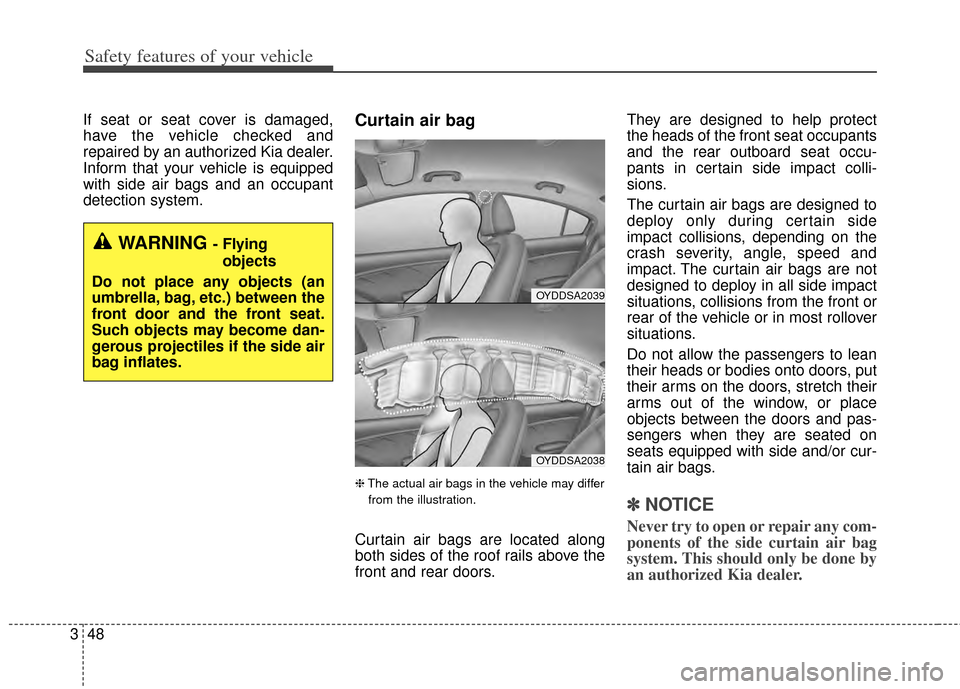 KIA Cerato 2014 2.G Repair Manual Safety features of your vehicle
48
3
If seat or seat cover is damaged,
have the vehicle checked and
repaired by an authorized Kia dealer.
Inform that your vehicle is equipped
with side air bags and an KIA Cerato 2014 2.G Repair Manual Safety features of your vehicle
48
3
If seat or seat cover is damaged,
have the vehicle checked and
repaired by an authorized Kia dealer.
Inform that your vehicle is equipped
with side air bags and an