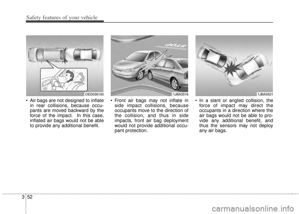 KIA Cerato 2014 2.G Owners Manual Safety features of your vehicle
52
3
 Air bags are not designed to inflate
in rear collisions, because occu-
pants are moved backward by the
force of the impact. In this case,
inflated air bags would 