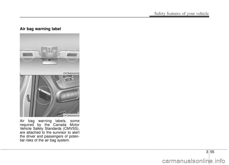 KIA Cerato 2014 2.G Repair Manual 355
Safety features of your vehicle
Air bag warning label
Air bag warning labels, some
required by the Canada Motor
Vehicle Safety Standards (CMVSS),
are attached to the sunvisor to alert
the driver a KIA Cerato 2014 2.G Repair Manual 355
Safety features of your vehicle
Air bag warning label
Air bag warning labels, some
required by the Canada Motor
Vehicle Safety Standards (CMVSS),
are attached to the sunvisor to alert
the driver a