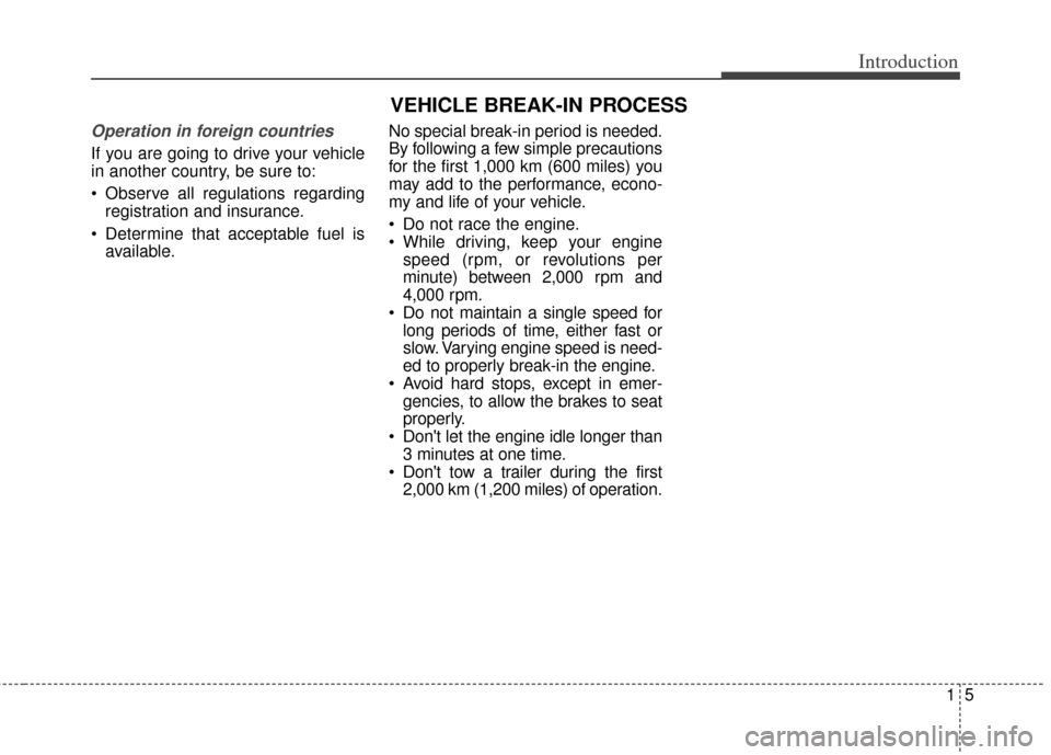 KIA Cerato 2014 2.G Owners Manual 15
Introduction
Operation in foreign countries
If you are going to drive your vehicle
in another country, be sure to:
 Observe all regulations regardingregistration and insurance.
 Determine that acce