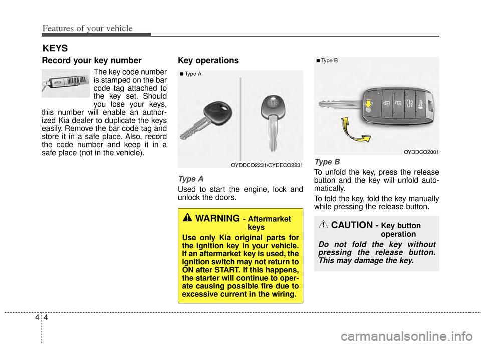 KIA Cerato 2014 2.G Owners Manual Features of your vehicle
44
Record your key number
The key code number
is stamped on the bar
code tag attached to
the key set. Should
you lose your keys,
this number will enable an author-
ized Kia de