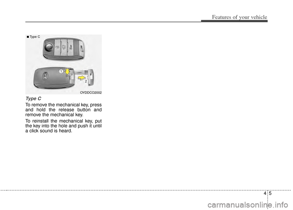 KIA Cerato 2014 2.G Owners Manual 45
Features of your vehicle
Ty p e  C
To remove the mechanical key, press
and hold the release button and
remove the mechanical key.
To reinstall the mechanical key, put
the key into the hole and push