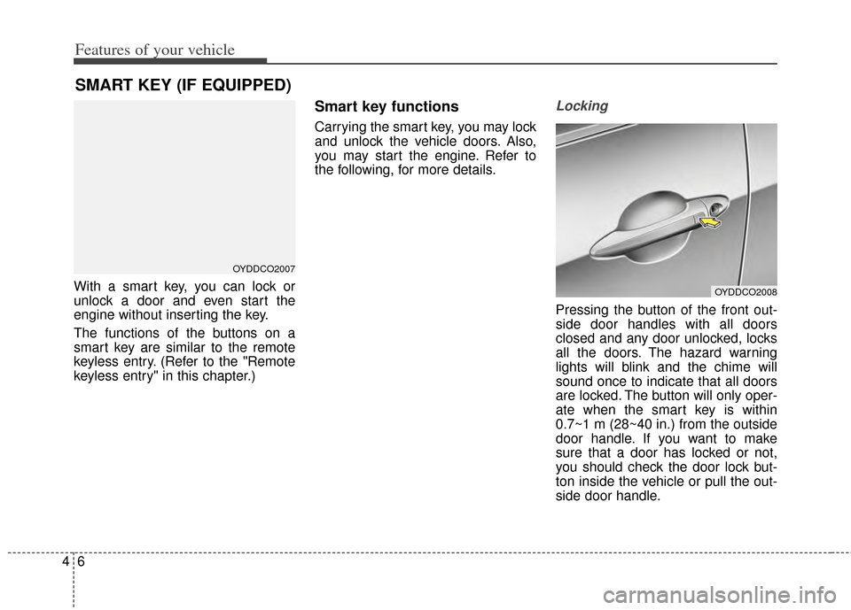 KIA Cerato 2014 2.G Owners Manual Features of your vehicle
64
With a smart key, you can lock or
unlock a door and even start the
engine without inserting the key.
The functions of the buttons on a
smart key are similar to the remote
k