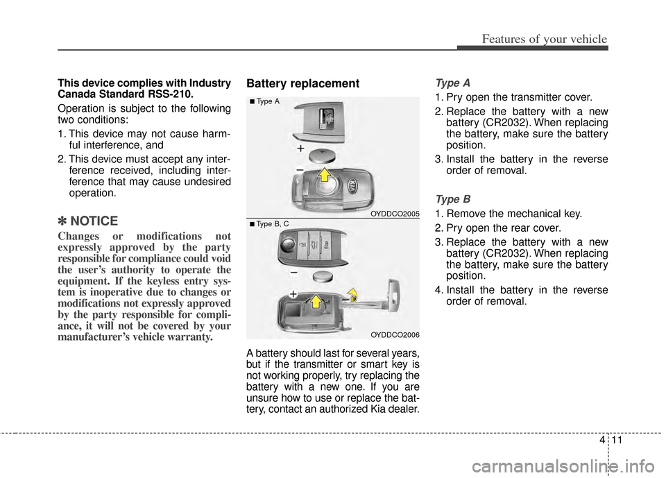 KIA Cerato 2014 2.G Owners Manual 411
Features of your vehicle
This device complies with Industry
Canada Standard RSS-210.
Operation is subject to the following
two conditions:
1. This device may not cause harm-ful interference, and 
