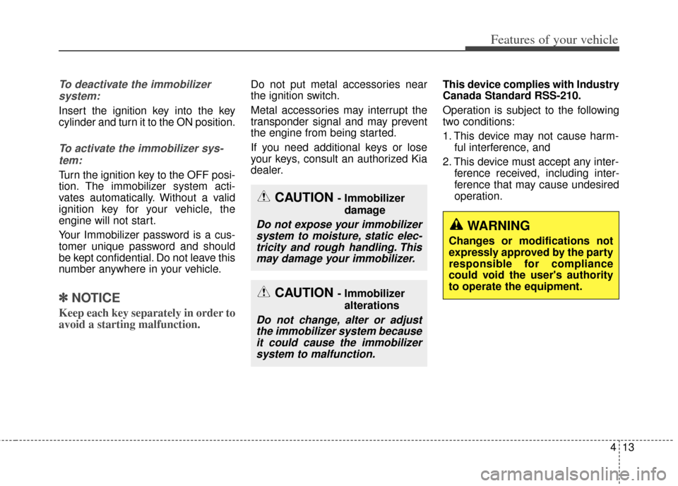 KIA Cerato 2014 2.G User Guide 413
Features of your vehicle
To deactivate the immobilizersystem:
Insert the ignition key into the key
cylinder and turn it to the ON position.
To activate the immobilizer sys-tem:
Turn the ignition k