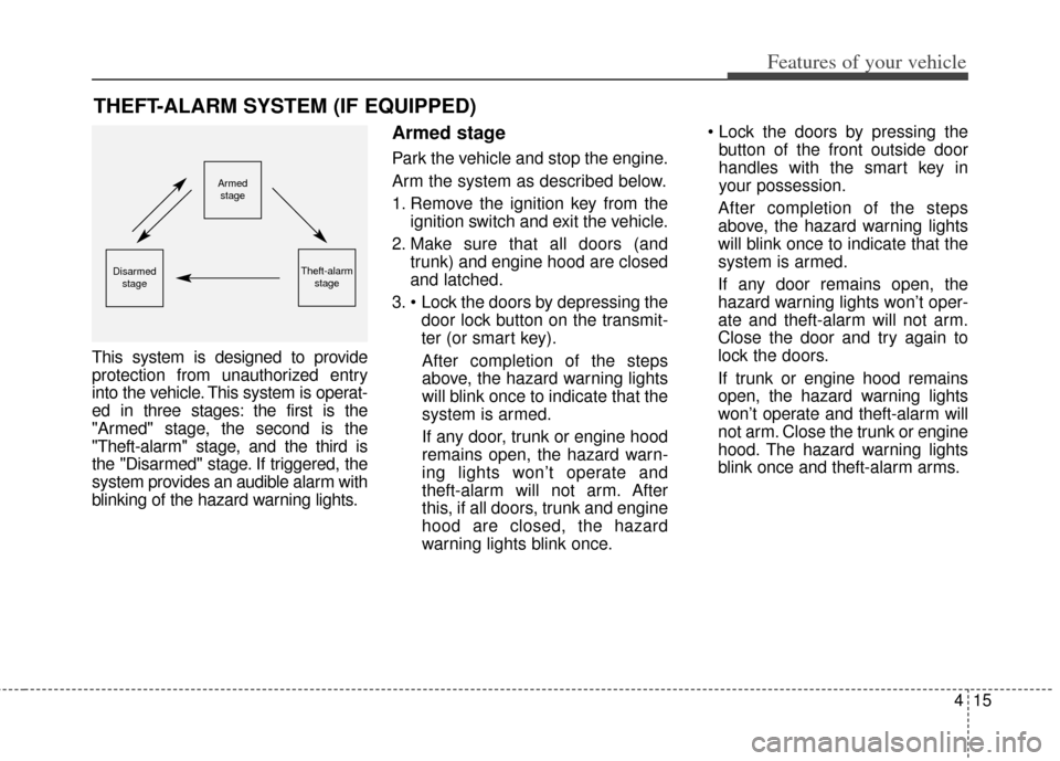 KIA Forte 2014 2.G Owners Manual 415
Features of your vehicle
This system is designed to provide
protection from unauthorized entry
into the vehicle. This system is operat-
ed in three stages: the first is the
"Armed" stage, the seco
