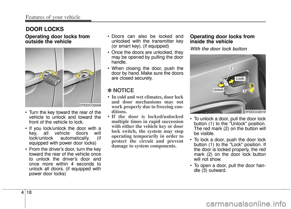 KIA Cerato 2014 2.G Owners Manual Features of your vehicle
18
4
DOOR LOCKS
Operating door locks from
outside the vehicle 
 Turn the key toward the rear of the
vehicle to unlock and toward the
front of the vehicle to lock.
 If you lock