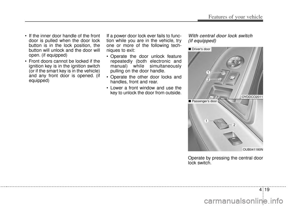 KIA Cerato 2014 2.G Owners Manual 419
Features of your vehicle
 If the inner door handle of the frontdoor is pulled when the door lock
button is in the lock position, the
button will unlock and the door will
open. (if equipped)
 Front