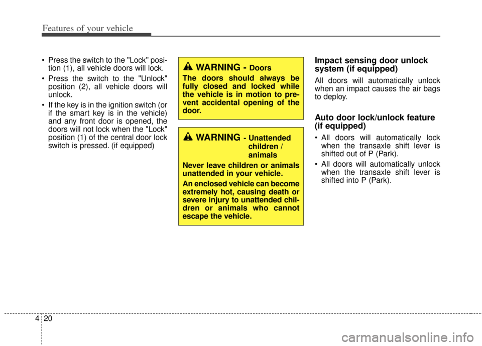 KIA Cerato 2014 2.G User Guide Features of your vehicle
20
4
 Press the switch to the "Lock" posi-
tion (1), all vehicle doors will lock.
 Press the switch to the "Unlock" position (2), all vehicle doors will
unlock.
 If the key is