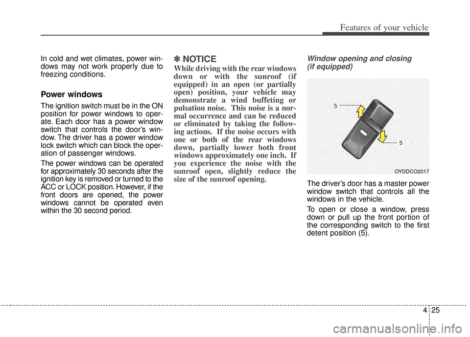 KIA Cerato 2014 2.G Owners Manual 425
Features of your vehicle
In cold and wet climates, power win-
dows may not work properly due to
freezing conditions.
Power windows
The ignition switch must be in the ON
position for power windows 