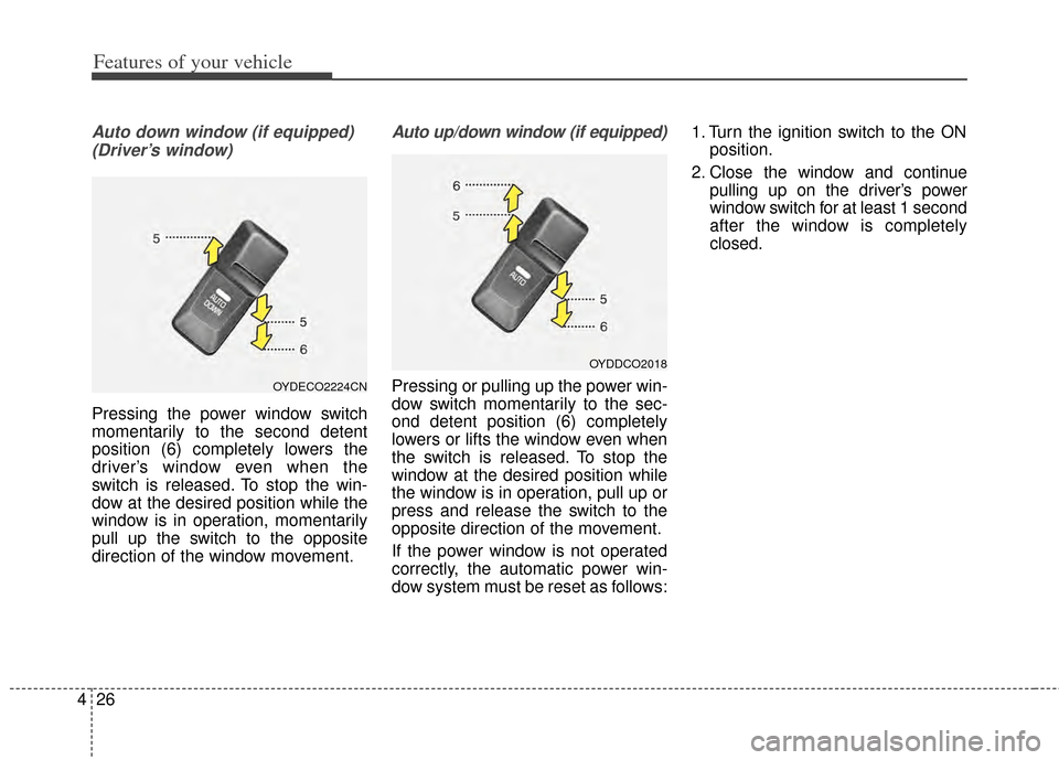 KIA Cerato 2014 2.G Owners Manual Features of your vehicle
26
4
Auto down window (if equipped) 
(Driver’s window)
Pressing the power window switch
momentarily to the second detent
position (6) completely lowers the
driver’s window